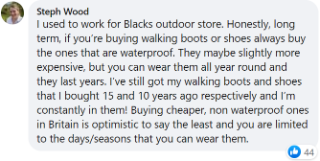 Steph said: "I used to work for Blacks outdoor store. Honestly, long term, if you’re buying walking boots or shoes always buy the ones that are waterproof. They may be slightly more expensive, but you can wear them all year round and they last years."